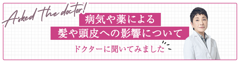 Asked the doctor!　病気による髪や頭皮への影響についてドクターに聞いてみました 