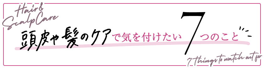 Hair & Scalp Care 頭皮や髪のケアで気をつけたい7つのこと