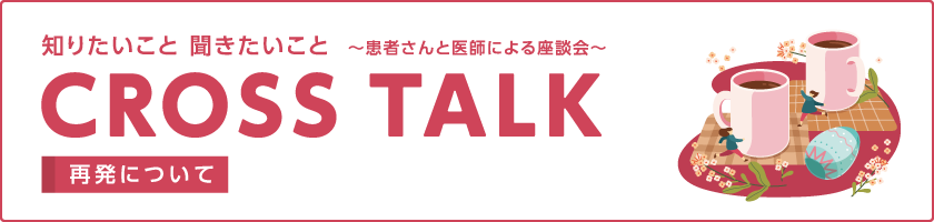 CROSS TALK～患者さんと医師による座談会～再発について