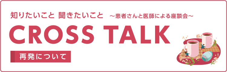 CROSS TALK～患者さんと医師による座談会～再発について